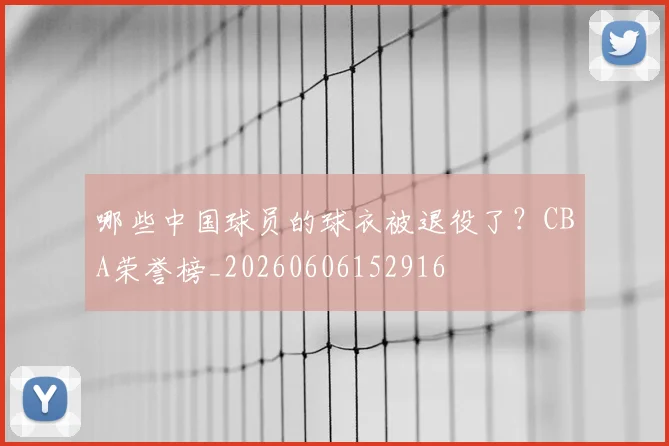 哪些中国球员的球衣被退役了？CBA荣誉榜_20260606152916