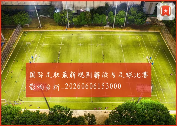 国际足联最新规则解读与足球比赛影响分析_20260606153000