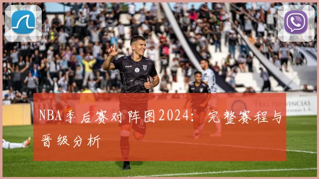 NBA季后赛对阵图2024：完整赛程与晋级分析
