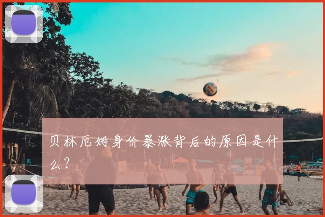 贝林厄姆身价暴涨背后的原因是什么？