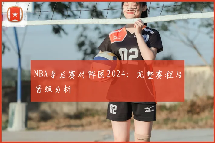 NBA季后赛对阵图2024：完整赛程与晋级分析