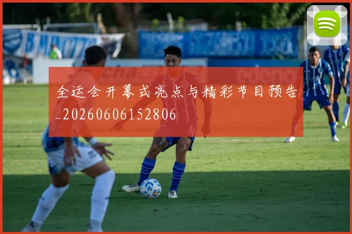 全运会开幕式亮点与精彩节目预告_20260606152806