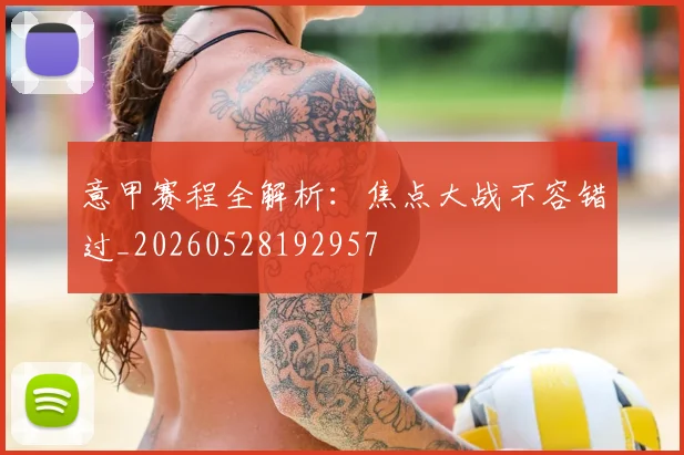 意甲赛程全解析：焦点大战不容错过_20260528192957