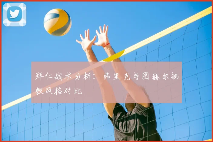 拜仁战术分析:弗里克与图赫尔执教风格对比
