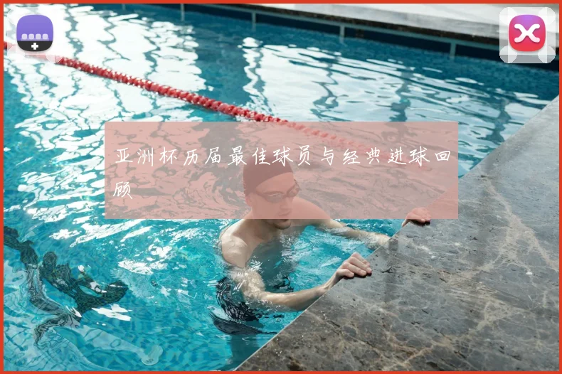 亚洲杯历届最佳球员与经典进球回顾