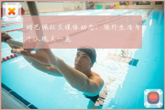 姆巴佩社交媒体动态：场外生活与个人观点一览
