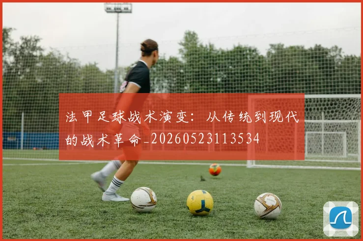 法甲足球战术演变：从传统到现代的战术革命_20260523113534