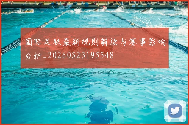 国际足联最新规则解读与赛事影响分析_20260523195548