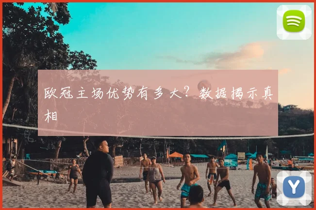 欧冠主场优势有多大？数据揭示真相