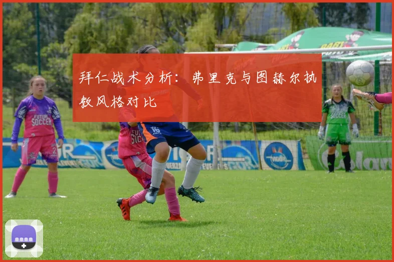 拜仁战术分析:弗里克与图赫尔执教风格对比